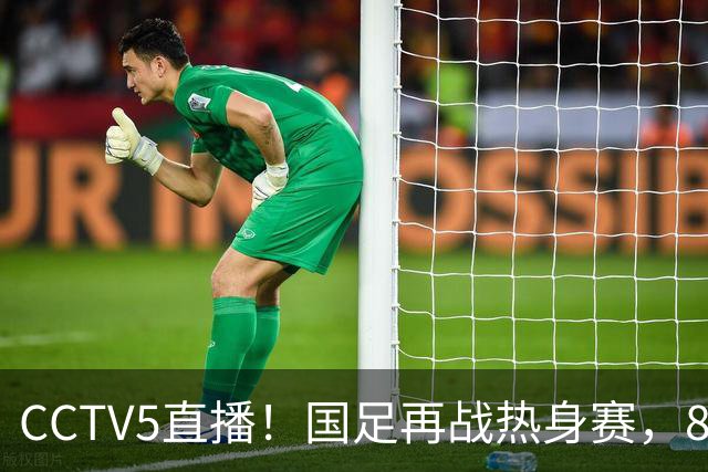 CCTV5直播！国足再战热身赛，8大主力全回归，邵佳一迎来关键考验